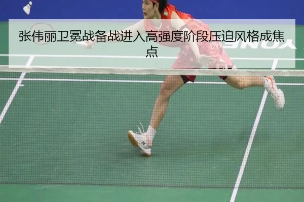 张伟丽卫冕战备战进入高强度阶段压迫风格成焦点 - fhsports